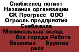 Снабженец-логист › Название организации ­ СК Прогресс, ООО › Отрасль предприятия ­ Снабжение › Минимальный оклад ­ 35 000 - Все города Работа » Вакансии   . Бурятия респ.